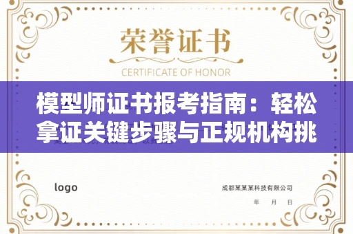 全国模型师证书报考指南：轻松拿证关键步骤与正规机构挑选秘籍