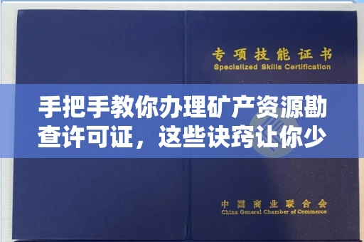 全国手把手教你办理矿产资源勘查许可证,这些诀窍让你少走弯路