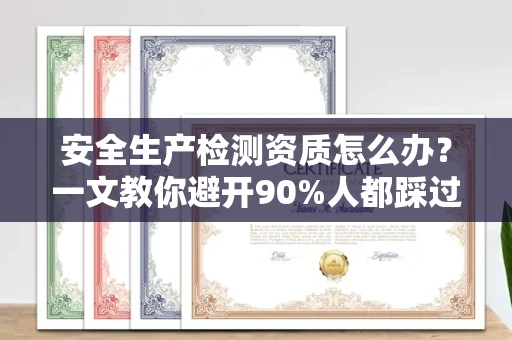 全国安全生产检测资质怎么办?一文教你避开90%人都踩过的坑