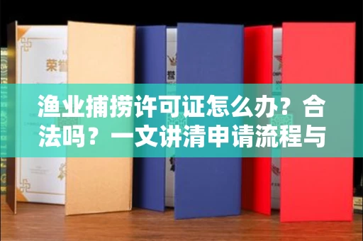 全国渔业捕捞许可证怎么办?合法吗?一文讲清申请流程与合规要点