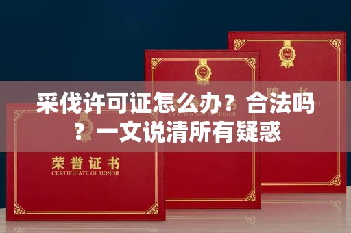 全国采伐许可证怎么办？合法吗？一文说清所有疑惑