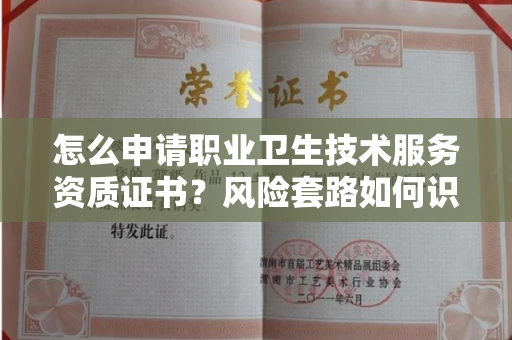 全国怎么申请职业卫生技术服务资质证书?风险套路如何识破?