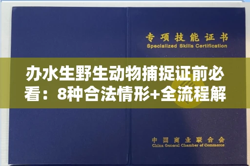 全国办水生野生动物捕捉证前必看:8种合法情形+全流程解析