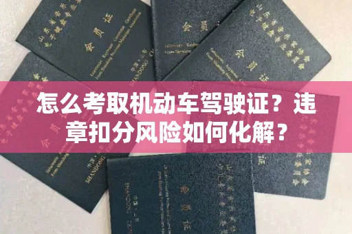 全国怎么考取机动车驾驶证?违章扣分风险如何化解?