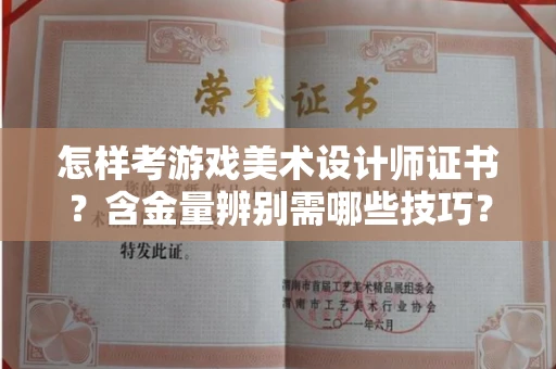 全国怎样考游戏美术设计师证书？含金量辨别需哪些技巧？