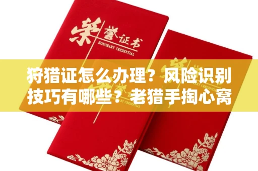 全国狩猎证怎么办理?风险识别技巧有哪些?老猎手掏心窝子说真话