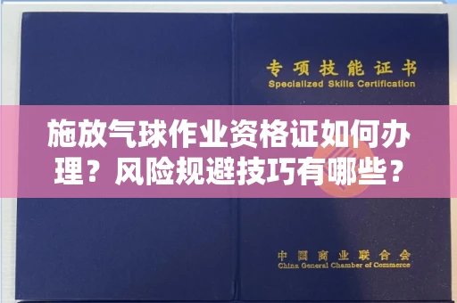 全国施放气球作业资格证如何办理?风险规避技巧有哪些?