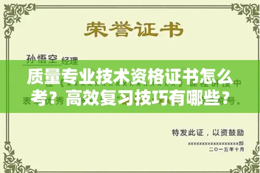 全国质量专业技术资格证书怎么考?高效复习技巧有哪些?