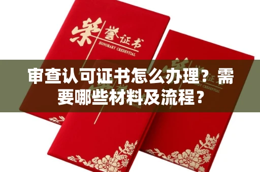 全国审查认可证书怎么办理？需要哪些材料及流程？