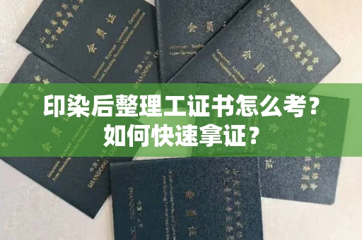 全国印染后整理工证书怎么考?如何快速拿证?