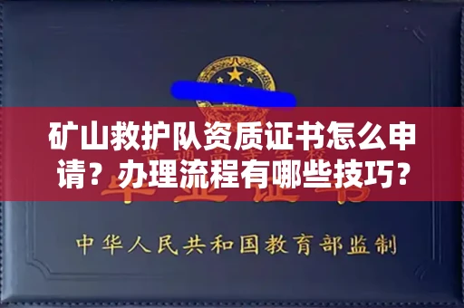 全国矿山救护队资质证书怎么申请?办理流程有哪些技巧?
