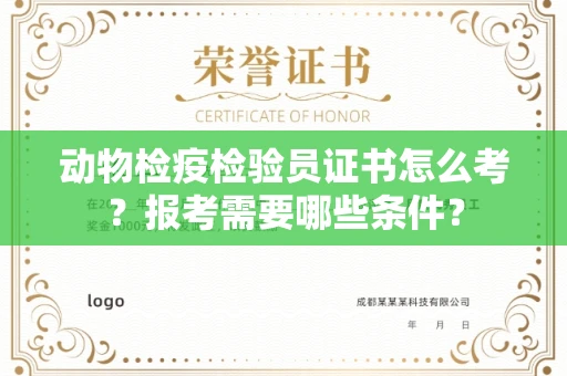 全国动物检疫检验员证书怎么考?报考需要哪些条件?