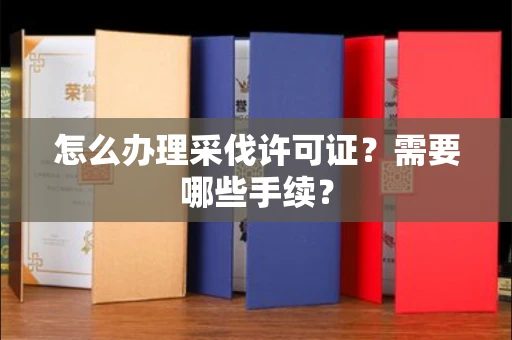 全国怎么办理采伐许可证？需要哪些手续？