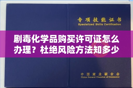 全国剧毒化学品购买许可证怎么办理？杜绝风险方法知多少？