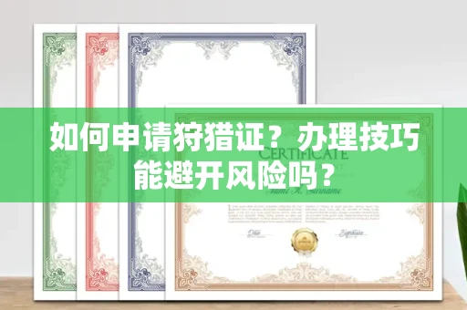 全国如何申请狩猎证?办理技巧能避开风险吗? 全国如何申请狩猎证?办理技巧能避开风险吗?
