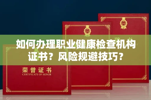 全国如何办理职业健康检查机构证书?风险规避技巧?