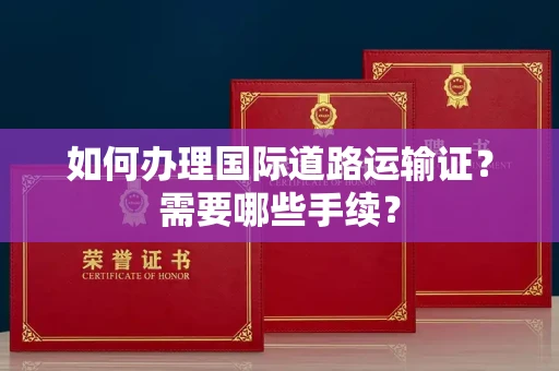 全国如何办理国际道路运输证？需要哪些手续？