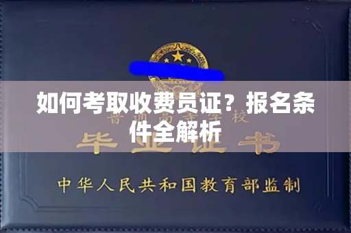 全国如何考取收费员证？报名条件全解析