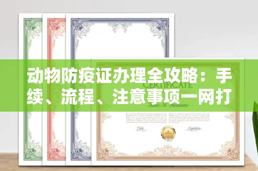 全国动物防疫证办理全攻略:手续、流程、注意事项一网打尽