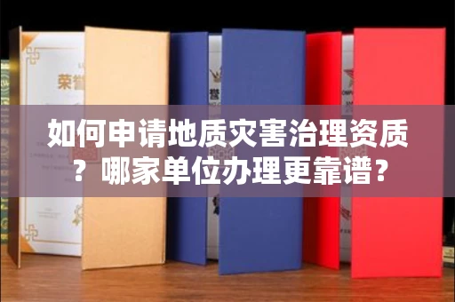 全国如何申请地质灾害治理资质?哪家单位办理更靠谱?