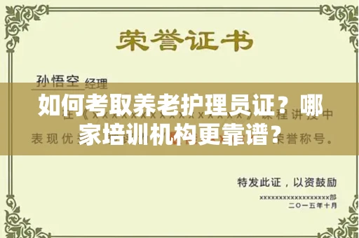 全国如何考取养老护理员证?哪家培训机构更靠谱?
