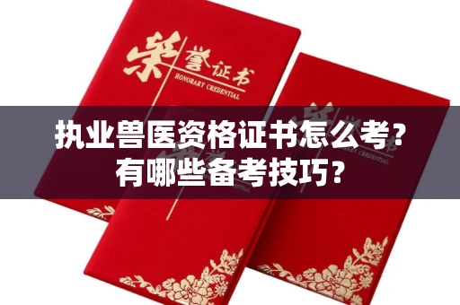 全国执业兽医资格证书怎么考?有哪些备考技巧?